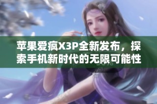 苹果爱疯X3P全新发布，探索手机新时代的无限可能性