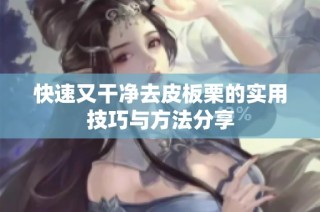 快速又干净去皮板栗的实用技巧与方法分享