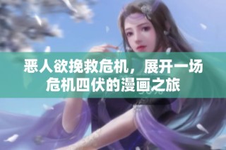 恶人欲挽救危机，展开一场危机四伏的漫画之旅