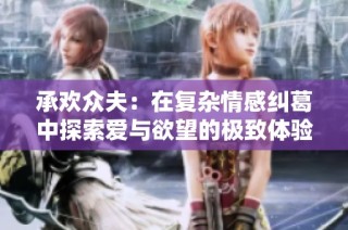承欢众夫：在复杂情感纠葛中探索爱与欲望的极致体验