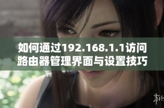 如何通过192.168.1.1访问路由器管理界面与设置技巧