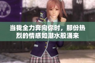当我全力奔向你时，那份热烈的情感如潮水般涌来