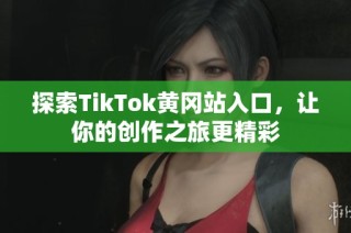 探索TikTok黄冈站入口，让你的创作之旅更精彩