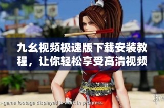 九幺视频极速版下载安装教程，让你轻松享受高清视频体验