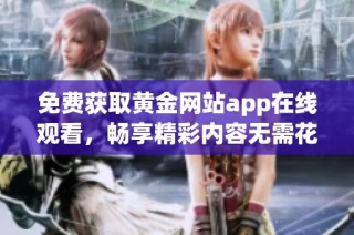 免费获取黄金网站app在线观看，畅享精彩内容无需花费