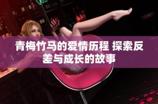 青梅竹马的爱情历程 探索反差与成长的故事