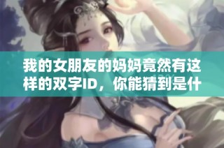 我的女朋友的妈妈竟然有这样的双字ID，你能猜到是什么吗