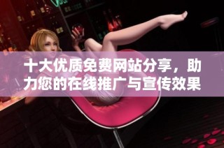 十大优质免费网站分享，助力您的在线推广与宣传效果提升