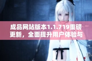 成品网站版本1.1.719重磅更新，全面提升用户体验与功能