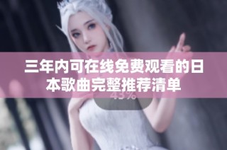 三年内可在线免费观看的日本歌曲完整推荐清单