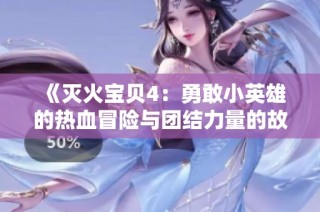 《灭火宝贝4：勇敢小英雄的热血冒险与团结力量的故事》