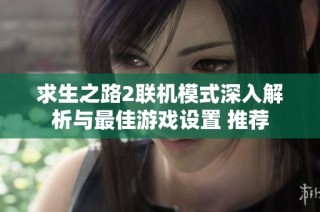 求生之路2联机模式深入解析与最佳游戏设置 推荐