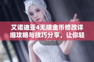 艾诺迪亚4无限金币修改详细攻略与技巧分享，让你轻松畅玩游戏世界