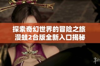探索奇幻世界的冒险之旅 漫蛙2台版全新入口揭秘