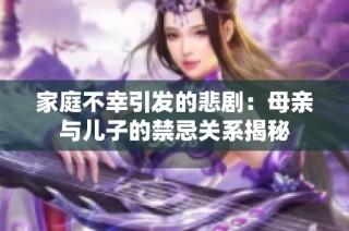 家庭不幸引发的悲剧：母亲与儿子的禁忌关系揭秘