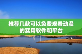 推荐几款可以免费观看动漫的实用软件和平台