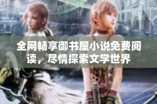 全网畅享御书屋小说免费阅读，尽情探索文学世界