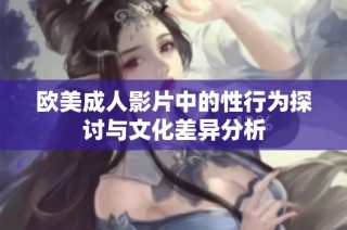 欧美成人影片中的性行为探讨与文化差异分析