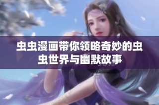 虫虫漫画带你领略奇妙的虫虫世界与幽默故事