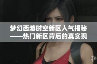 梦幻西游时空新区人气揭秘——热门新区背后的真实现象分析