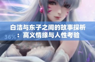 白洁与东子之间的故事探析：高义情缘与人性考验