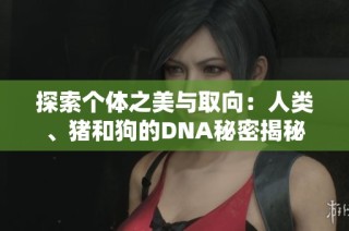 探索个体之美与取向：人类、猪和狗的DNA秘密揭秘