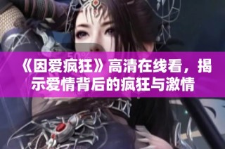 《因爱疯狂》高清在线看，揭示爱情背后的疯狂与激情