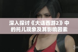 深入探讨《大话西游2》中的托儿现象及其影响因素