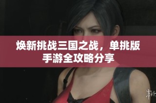 焕新挑战三国之战，单挑版手游全攻略分享