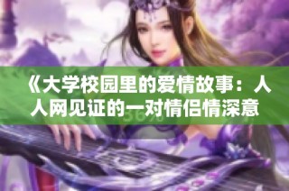 《大学校园里的爱情故事：人人网见证的一对情侣情深意浓》