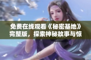 免费在线观看《秘密基地》完整版，探索神秘故事与惊喜瞬间