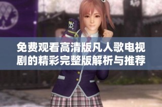 免费观看高清版凡人歌电视剧的精彩完整版解析与推荐