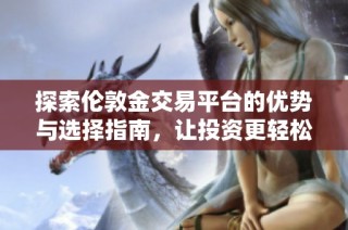 探索伦敦金交易平台的优势与选择指南，让投资更轻松