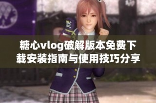 糖心vlog破解版本免费下载安装指南与使用技巧分享