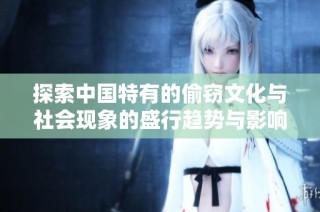 探索中国特有的偷窃文化与社会现象的盛行趋势与影响分析