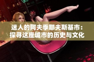 迷人的阿夫季耶夫斯基市：探寻这座城市的历史与文化魅力