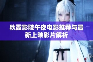 秋霞影院午夜电影推荐与最新上映影片解析