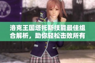 洛克王国塔托斯技能最佳组合解析，助你轻松击败所有对手攻略