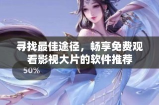 寻找最佳途径，畅享免费观看影视大片的软件推荐