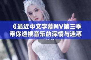 《最近中文字幕MV第三季带你透视音乐的深情与迷惑》