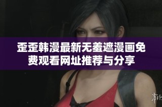 歪歪韩漫最新无羞遮漫画免费观看网址推荐与分享