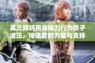 高三妈妈用身体力行为孩子减压，传递爱的力量与支持