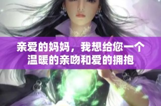 亲爱的妈妈，我想给您一个温暖的亲吻和爱的拥抱
