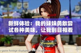 新鲜体验：我的妹妹勇敢尝试各种美味，让我刮目相看