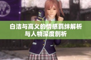 白洁与高义的情感羁绊解析与人物深度剖析