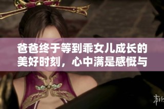 爸爸终于等到乖女儿成长的美好时刻，心中满是感慨与骄傲