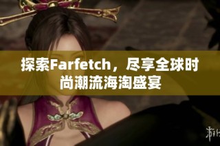 探索Farfetch，尽享全球时尚潮流海淘盛宴
