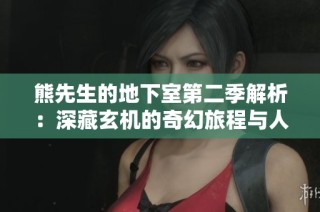 熊先生的地下室第二季解析：深藏玄机的奇幻旅程与人物命运