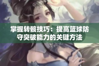 掌握转髋技巧：提高篮球防守突破能力的关键方法