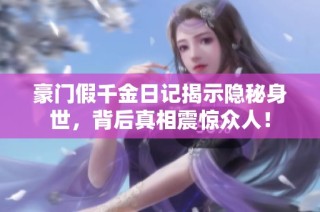 豪门假千金日记揭示隐秘身世，背后真相震惊众人！